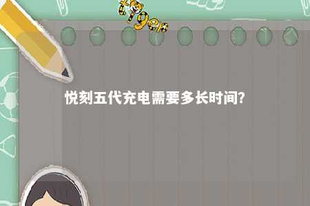 悦刻五代充电需要多长时间？ 